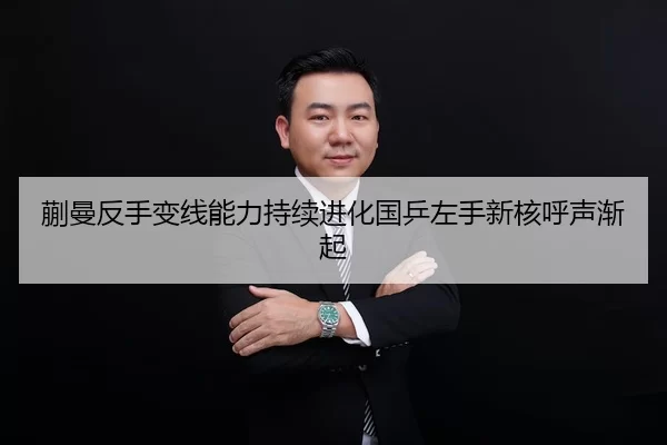 蒯曼反手变线能力持续进化国乒左手新核呼声渐起