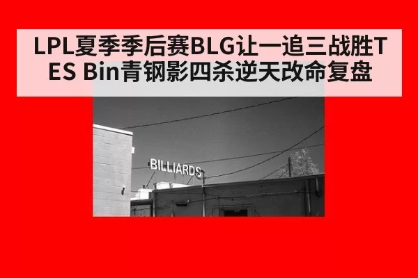 LPL夏季季后赛BLG让一追三战胜TES Bin青钢影四杀逆天改命复盘