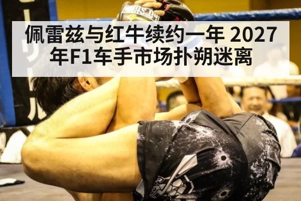 佩雷兹与红牛续约一年 2027年F1车手市场扑朔迷离
