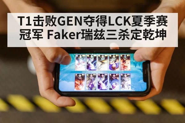 T1击败GEN夺得LCK夏季赛冠军 Faker瑞兹三杀定乾坤