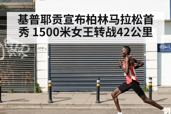 基普耶贡宣布柏林马拉松首秀 1500米女王转战42公里