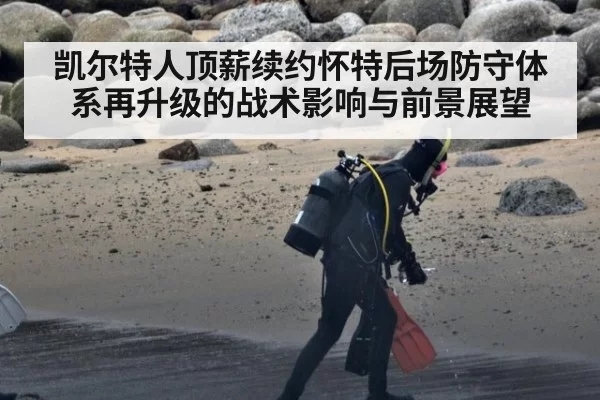 凯尔特人顶薪续约怀特后场防守体系再升级的战术影响与前景展望