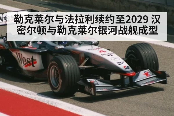 勒克莱尔与法拉利续约至2029 汉密尔顿与勒克莱尔银河战舰成型